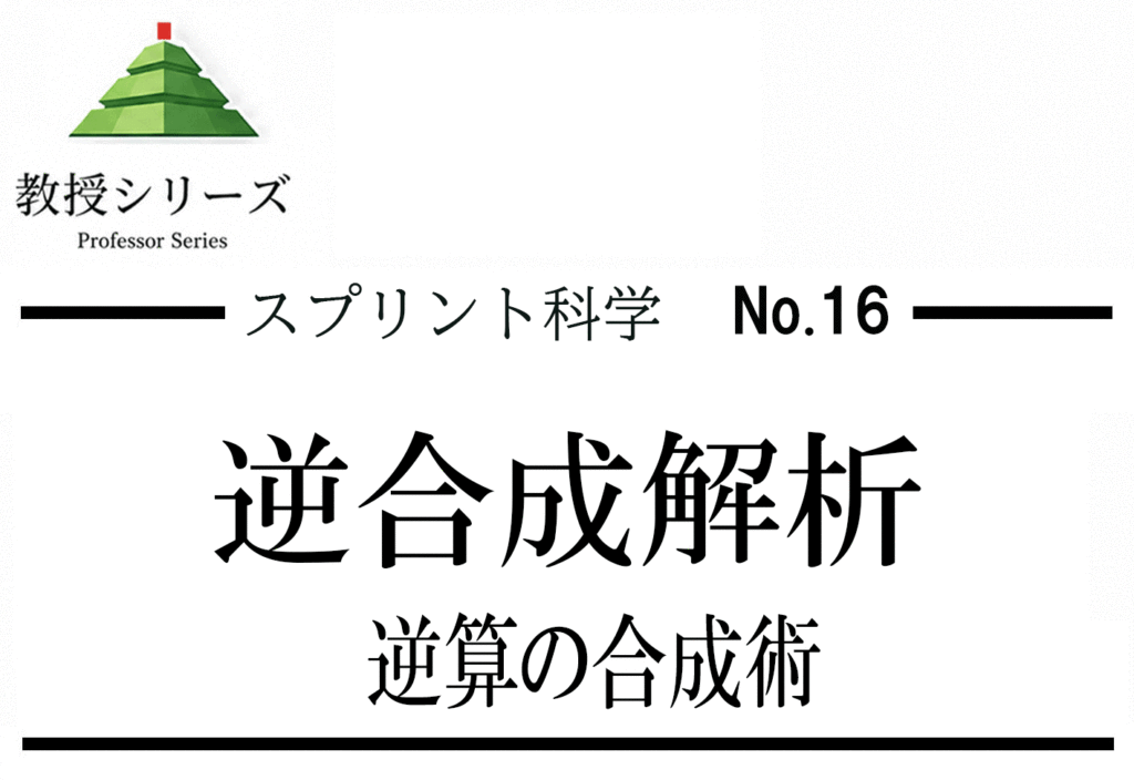 スプリント化学 No.16 有機合成の設計思想 ── 逆合成解析（レトロシンセシス）で合成ルートを設計する